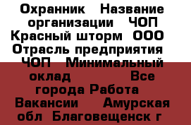 Охранник › Название организации ­ ЧОП Красный шторм, ООО › Отрасль предприятия ­ ЧОП › Минимальный оклад ­ 25 000 - Все города Работа » Вакансии   . Амурская обл.,Благовещенск г.